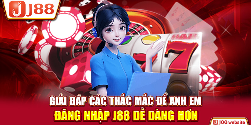 Giải đáp các thắc mắc để anh em đăng nhập J88 dễ dàng hơn